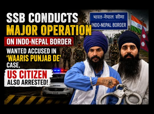 SSB conducts major operation on Indo-Nepal border; wanted accused in 'Waaris Punjab De' case, US citizen also arrested!